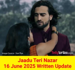 Jaadu Teri Nazar 16 June 2025 Written Update