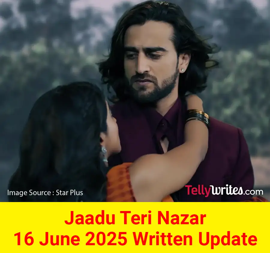 Jaadu Teri Nazar 16 June 2025 Written Update