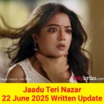 Jaadu Teri Nazar 22 June 2025 Written Update