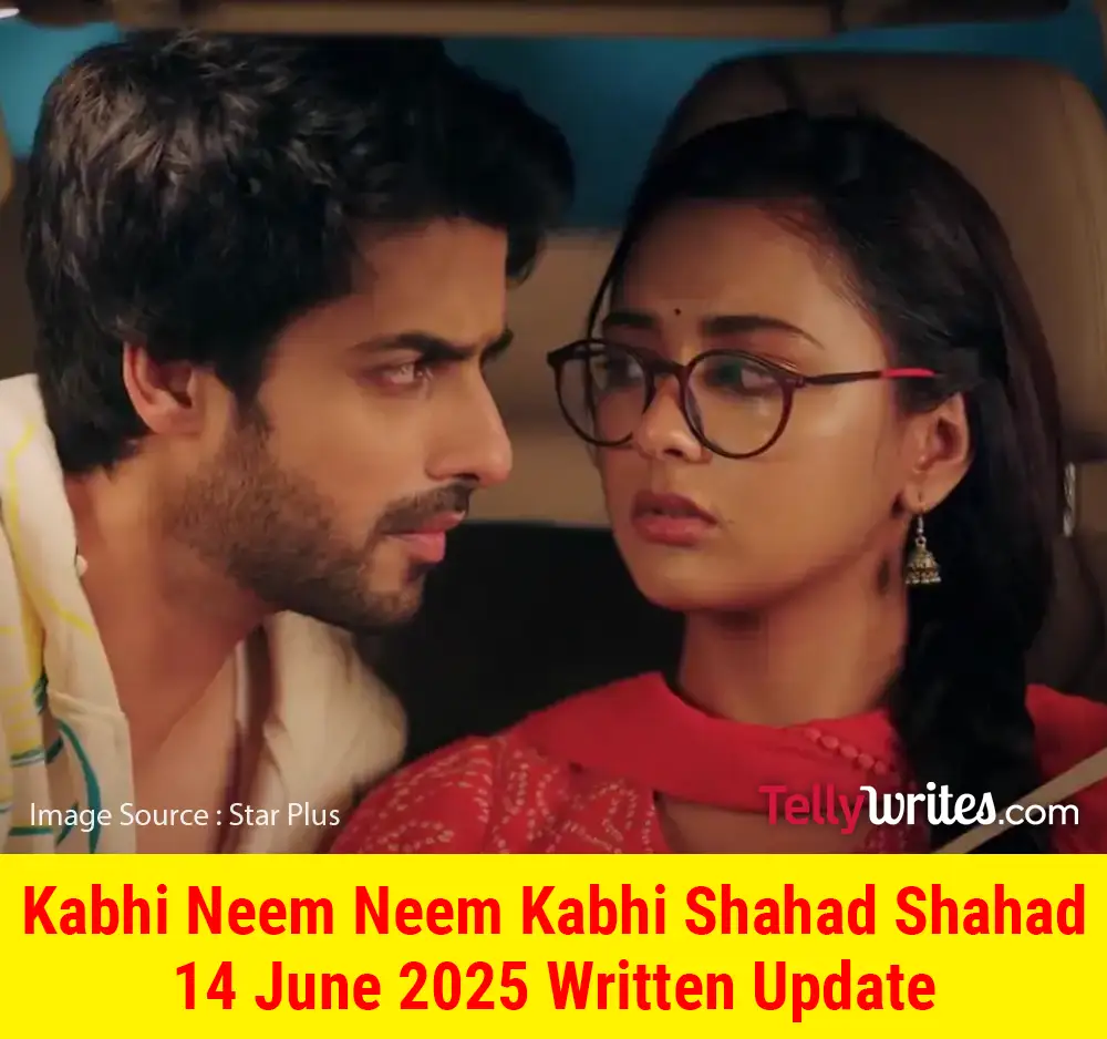 Kabhi Neem Neem Kabhi Shahad Shahad 14 June 2025 Written Update
