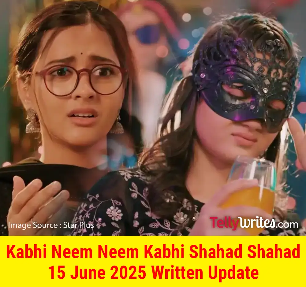 Kabhi Neem Neem Kabhi Shahad Shahad 15 June 2025 Written Update