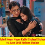 Kabhi Neem Neem Kabhi Shahad Shahad 16 June 2025 Written Update