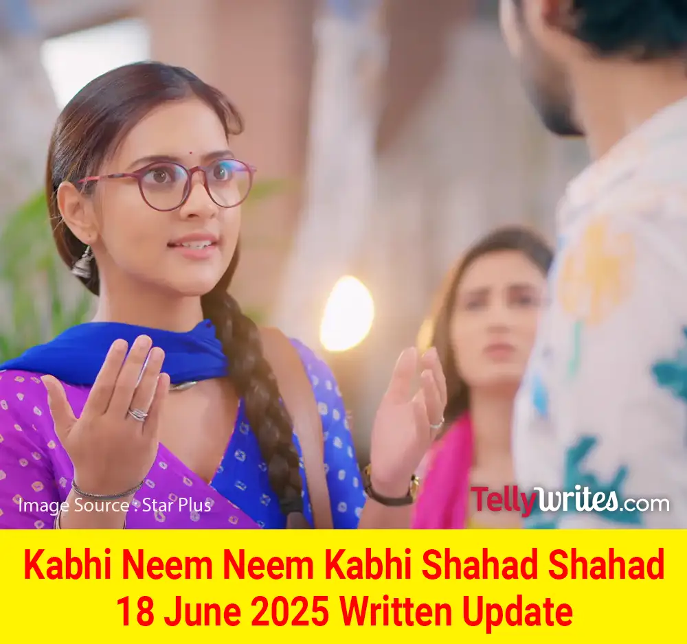 Kabhi Neem Neem Kabhi Shahad Shahad 18 June 2025 Written Update