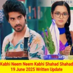 Kabhi Neem Neem Kabhi Shahad Shahad 19 June 2025 Written Update