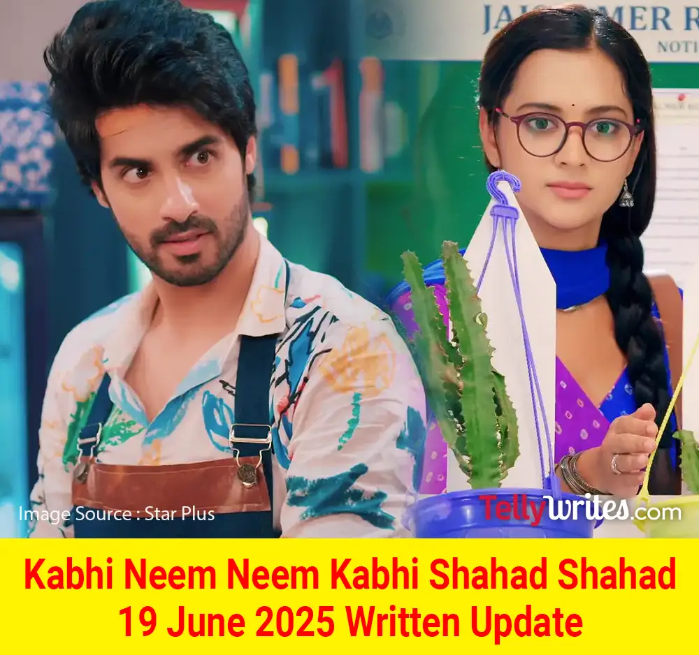 Kabhi Neem Neem Kabhi Shahad Shahad 19 June 2025 Written Update