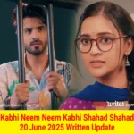 Kabhi Neem Neem Kabhi Shahad Shahad 20 June 2025 Written Update