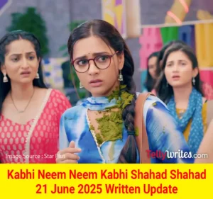 Kabhi Neem Neem Kabhi Shahad Shahad 21 June 2025 Written Update
