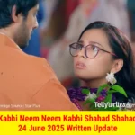 Kabhi Neem Neem Kabhi Shahad Shahad 24 June 2025 Written Update