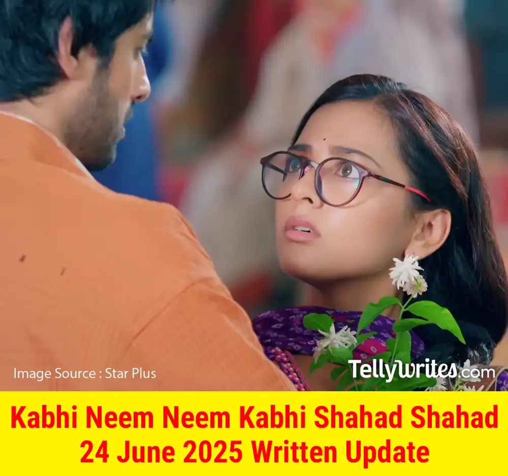 Kabhi Neem Neem Kabhi Shahad Shahad 24 June 2025 Written Update