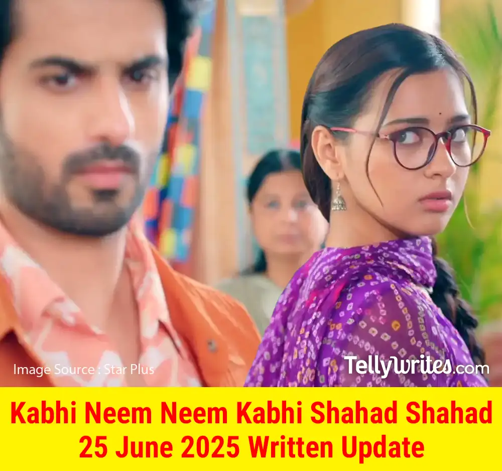 Kabhi Neem Neem Kabhi Shahad Shahad 25 June 2025 Written Update
