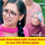 Kabhi Neem Neem Kabhi Shahad Shahad 26 June 2025 Written Update