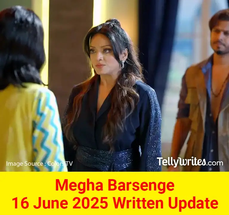 Megha Barsenge 16 June 2025 Written Update