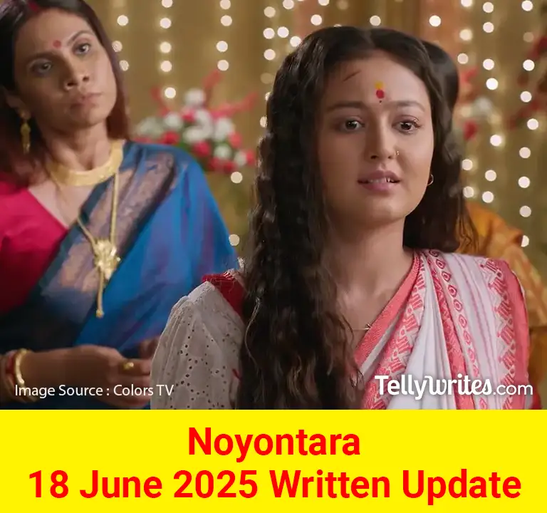 Noyontara 18 June 2025 Written Update