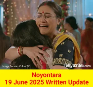 Noyontara 19 June 2025 Written Update