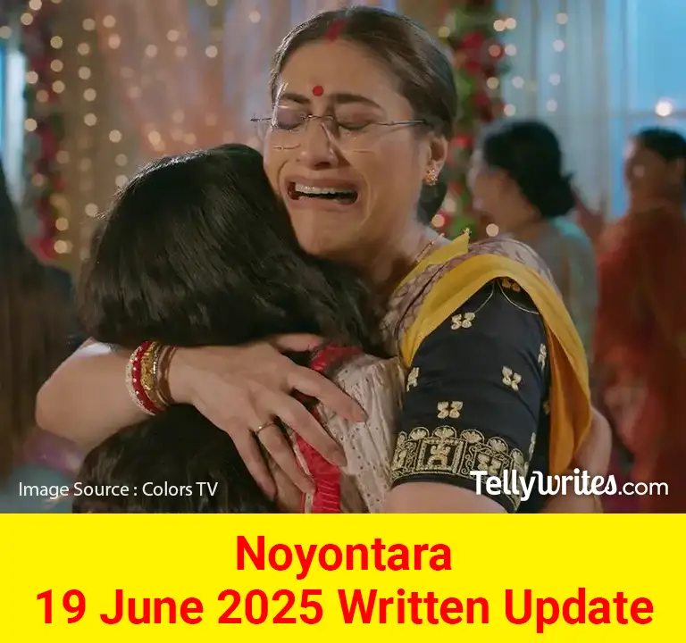 Noyontara 19 June 2025 Written Update