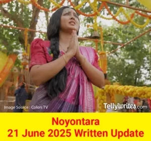 Noyontara 21 June 2025 Written Update