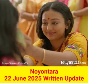 Noyontara 22 June 2025 Written Update