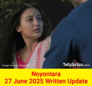 Noyontara 27 June 2025 Written Update