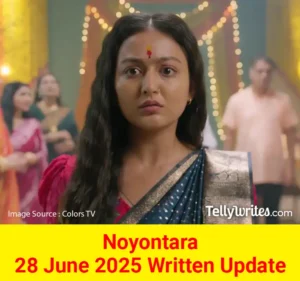 Noyontara 28 June 2025 Written Update
