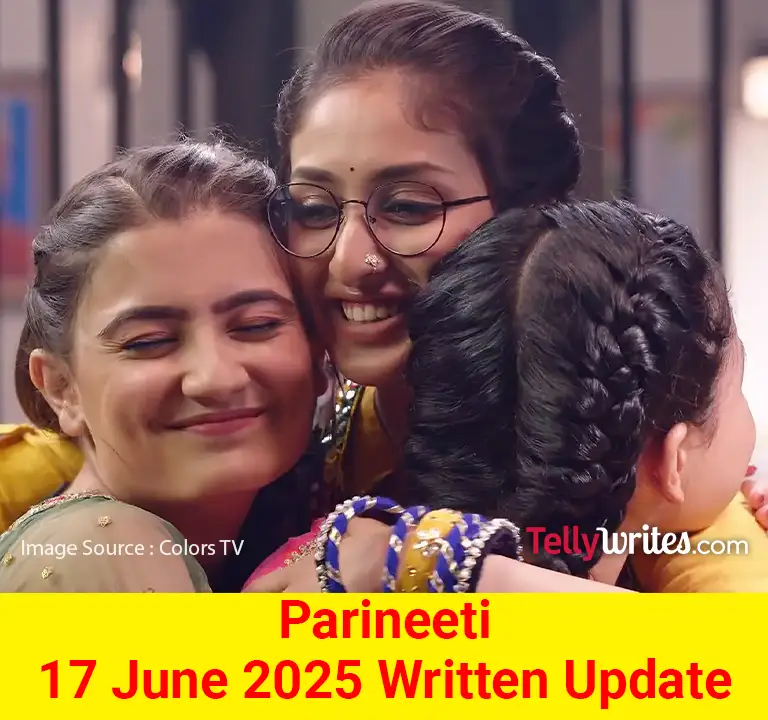 Parineeti 17 June 2025 Written Update