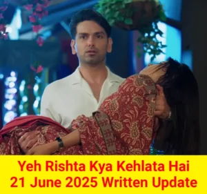 Yeh Rishta Kya Kehlata Hai 21 June 2025 Written Update