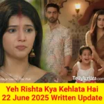 Yeh Rishta Kya Kehlata Hai 22 June 2025 Written Update