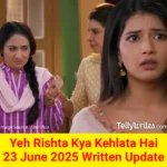Yeh Rishta Kya Kehlata Hai 23 June 2025 Written Update