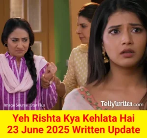 Yeh Rishta Kya Kehlata Hai 23 June 2025 Written Update
