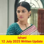 Ishani 12 July 2025 Written Update