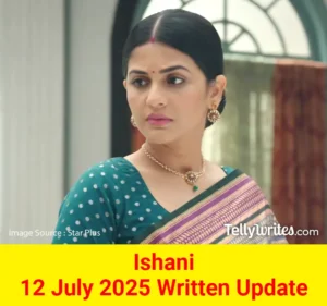 Ishani 12 July 2025 Written Update