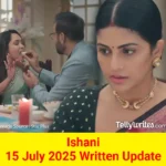 Ishani 15 July 2025 Written Update