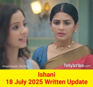 Ishani 18 July 2025 Written Update