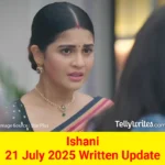 Ishani 21 July 2025 Written Update