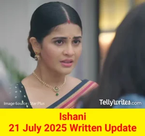 Ishani 21 July 2025 Written Update