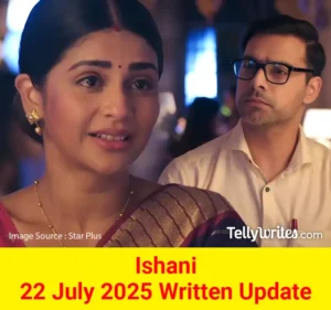 Ishani 22 July 2025 Written Update