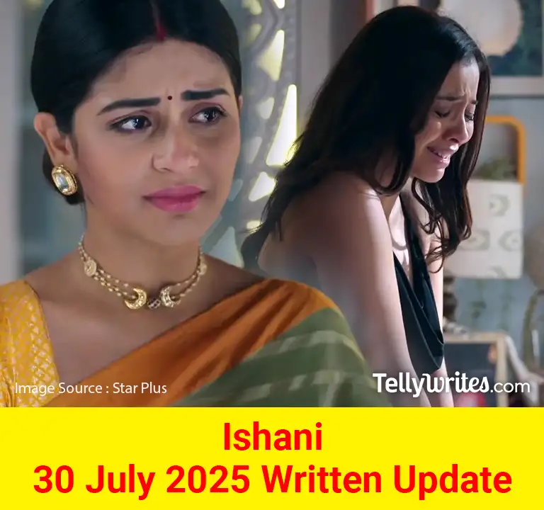 Ishani 30 July 2025 Written Update