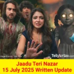 Jaadu Teri Nazar 15 July 2025 Written Update