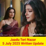 Jaadu Teri Nazar 5 July 2025 Written Update