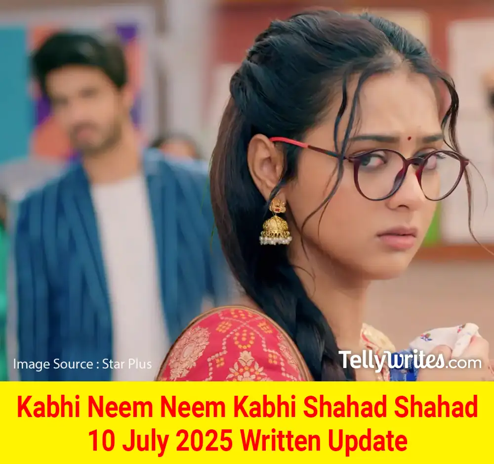 Kabhi Neem Neem Kabhi Shahad Shahad 10 July 2025 Written Update