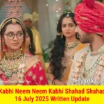 Kabhi Neem Neem Kabhi Shahad Shahad 16 July 2025 Written Update
