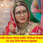 Kabhi Neem Neem Kabhi Shahad Shahad 20 July 2025 Written Update