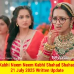 Kabhi Neem Neem Kabhi Shahad Shahad 21 July 2025 Written Update