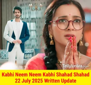 Kabhi Neem Neem Kabhi Shahad Shahad 22 July 2025 Written Update