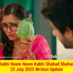 Kabhi Neem Neem Kabhi Shahad Shahad 23 July 2025 Written Update