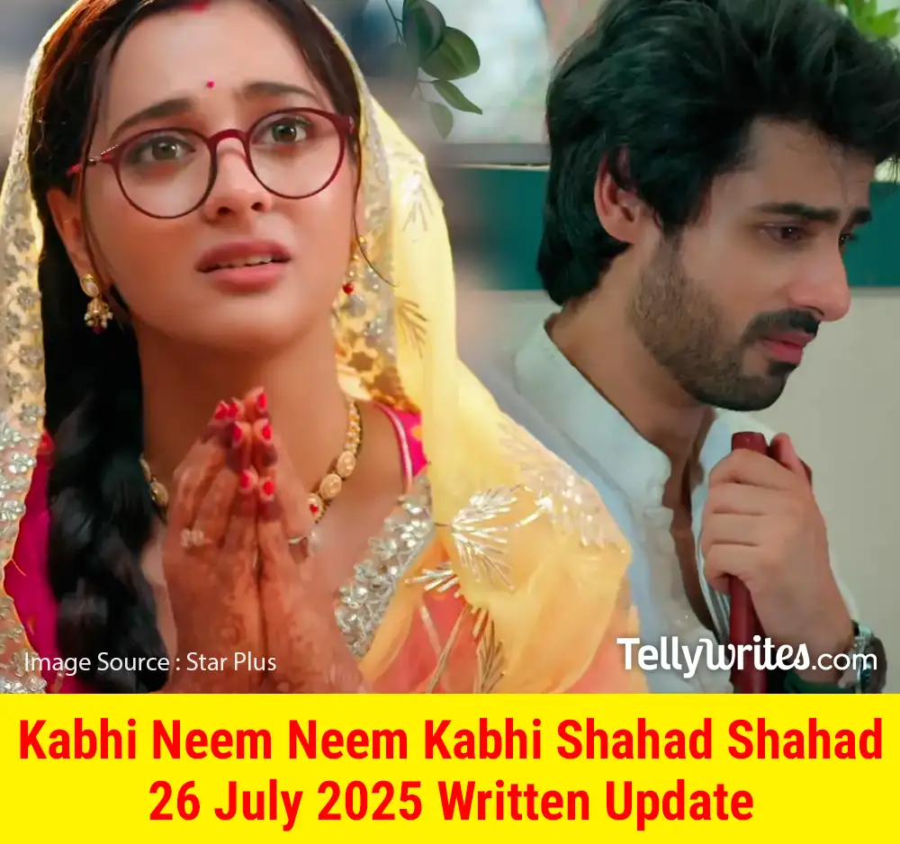 Kabhi Neem Neem Kabhi Shahad Shahad 26 July 2025 Written Update
