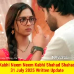 Kabhi Neem Neem Kabhi Shahad Shahad 31 July 2025 Written Update