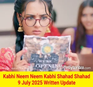 Kabhi Neem Neem Kabhi Shahad Shahad 9 July 2025 Written Update