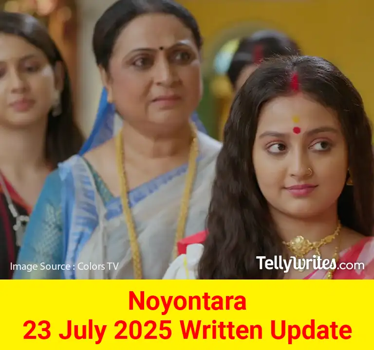 Noyontara 23 July 2025 Written Update