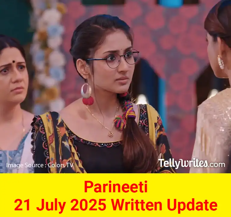 Parineeti 21 July 2025 Written Update