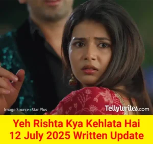 Yeh Rishta Kya Kehlata Hai 12 July 2025 Written Update